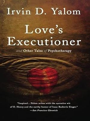 Love's Executioner: & Other Tales of Psychotherapy by Irvin D. Yalom, Irvin D. Yalom