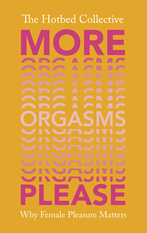 More Orgasms Please: making life better one orgasm at a time by The Hotbed Collective