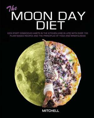 The Moon Day Diet: Kick-Start Conscious Habits in the Kitchen (and in Life) with Over 150 Plant-Based Recipes and the Principles of Yoga by Mitchell Dorian