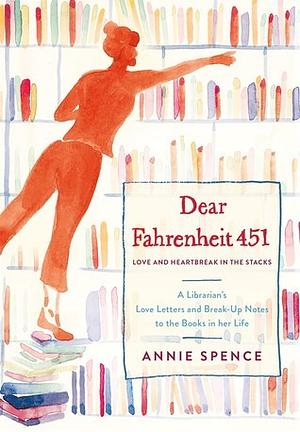 Dear Fahrenheit 451: A Librarian's Love Letters and Break-Up Notes to the Books in Her Life by Annie Spence