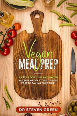 Vegan meal prep: Tasty recipes plant-based (including day 1 to 30 of meal prep to saving your time) by Steven Green