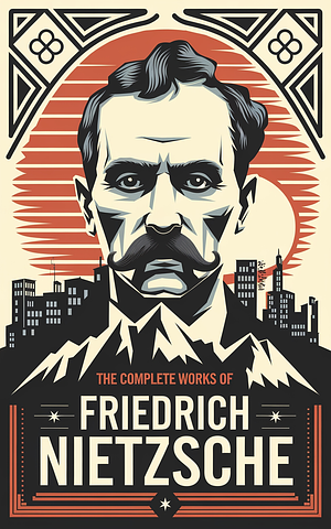 The Complete Works of Nietzsche by Friedrich Nietzsche