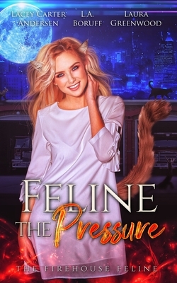 Feline the Pressure by L. a. Boruff, Laura Greenwood, Lacey Carter Andersen