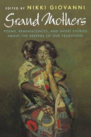 Grand Mothers: Poems, Reminiscences, and Short Stories About the Keepers of Our Traditions by Nikki Giovanni, Nikki Giovanni