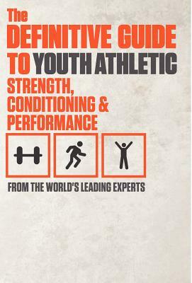 The Definitive Guide to Youth Athletic Strength, Conditioning and Performance by World's Leading Experts