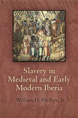 Slavery in Medieval and Early Modern Iberia by William D. Phillips Jr