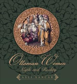 Ottoman Women: Myth and Reality by Asli Sancar