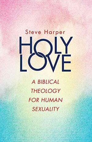 Holy Love: A Biblical Theology for Human Sexuality by Steve Harper