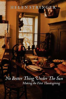 No Better Thing Under The Sun: Making the First Thanksgiving by Helen Stringer