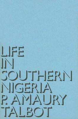Life in Southern Nigeria: The Magic, Beliefs and Customs of the Ibibio Tribe by Percy Amaury Talbot