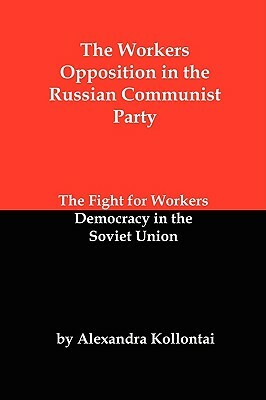 The Workers Opposition in the Russian Communist Party: The Fight for Workers Democracy in the Soviet Union by Alexandra Kollontai