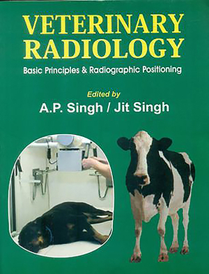 Veterinary Radiology: Basic Prirnciples & Radiographic Positioning by Jit Singh, A. Singh
