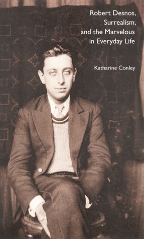 Robert Desnos, Surrealism, and the Marvelous in Everyday Life by Katharine Conley