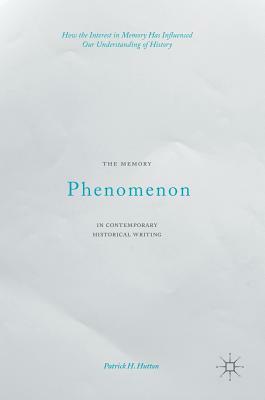 The Memory Phenomenon in Contemporary Historical Writing: How the Interest in Memory Has Influenced Our Understanding of History by Patrick H. Hutton