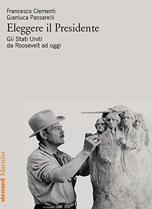 Eleggere il presidente. Gli Stati Uniti da Roosevelt a oggi by Francesco Clementi