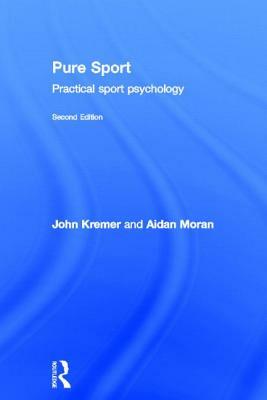 Pure Sport: Practical Sport Psychology by John Kremer, Aidan P. Moran