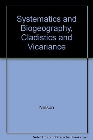 Systematics And Biogeography: Cladistics And Vicariance by Gareth J. Nelson
