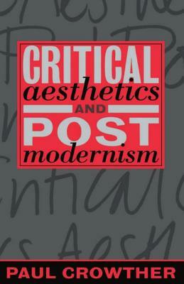 Critical Aesthetics and Postmodernism by Paul Crowther