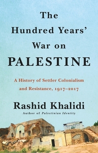The Hundred Years' War on Palestine: A Family, A People, and the Loss of a Country, 1917-2017 by Rashid Khalidi