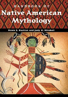 Handbook of Native American Mythology by Dawn E. Bastian, Judy K. Mitchell