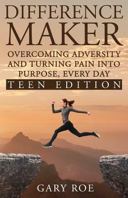 Difference Maker: Overcoming Adversity and Turning Pain into Purpose, Every Day (Teen Edition) by Gary Roe