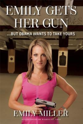 Emily Gets Her Gun: …But Obama Wants to Take Yours by Emily Miller