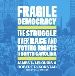 Fragile Democracy: The Struggle Over Race and Voting Rights in North Carolina by James L. Leloudis, Robert R. Korstad