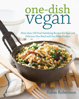 One-Dish Vegan: More than 150 Soul-Satisfying Recipes for Easy and Delicious One-Bowl and One-Plate Dinners by Robin Robertson