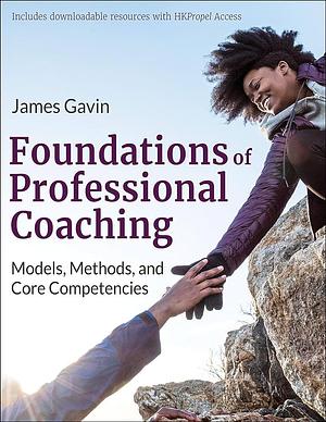 Foundations of Professional Coaching: Models, Methods, and Core Competencies by James Gavin