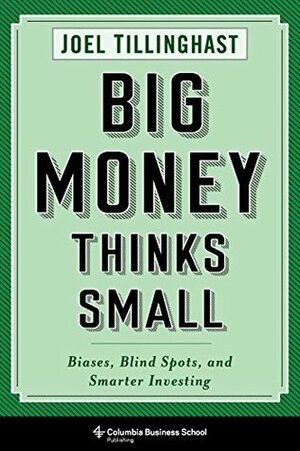 Big Money Thinks Small: Biases, Blind Spots, and Smarter Investing by Joel Tillinghast