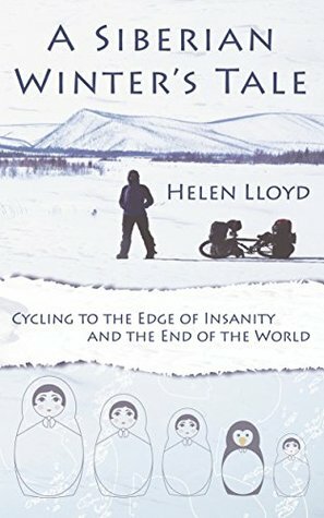 A Siberian Winter's Tale: Cycling to the Edge of Insanity and the End of the World by Helen Lloyd