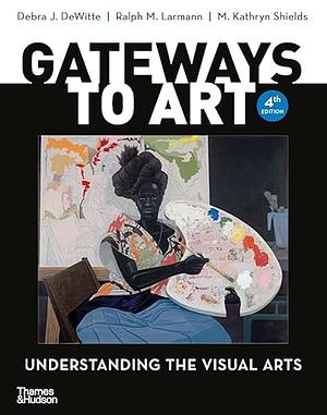 Gateways to Art: Understanding the Visual Arts by Debra J. Dewitte, Ralph M Larmann, M Kathryn Shields