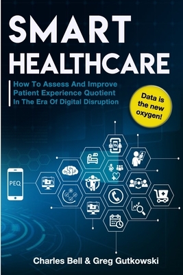 Smart Healthcare: How To Assess and Improve Patient Experience Quotient by Greg Gutkowski, Charles Bell