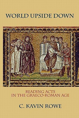 World Upside Down: Reading Acts in the Graeco-Roman Age by C. Kavin Rowe