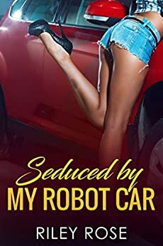 Seduced by My Robot Car by Riley Rose