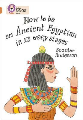 How to Be an Ancient Egyptian in 13 Easy Stages by Scoular Anderson