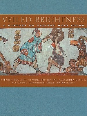 Veiled Brightness: A History of Ancient Maya Color by Cassandra Mesick, Stephen Houston, Claudia Brittenham