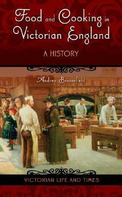 Food and Cooking in Victorian England: A History by Andrea Broomfield