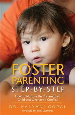 Foster Parenting Step-By-Step: How to Nurture the Traumatized Child and Overcome Conflict by Kalyani Gopal