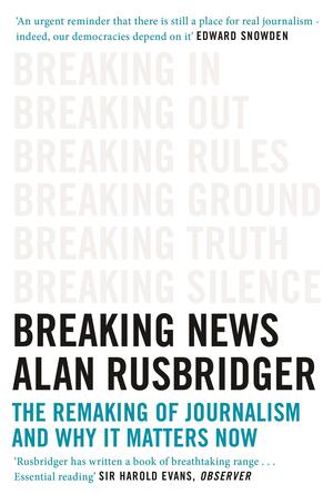 Breaking News: The Remaking of Journalism and why it Matters Now by Alan Rusbridger