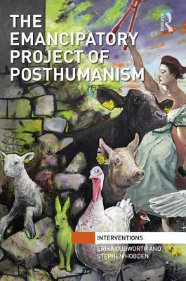 The Emancipatory Project of Posthumanism by Erika Cudworth, Stephen Hobden