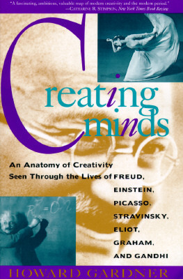 Creating Minds: An Anatomy of Creativity as Seen Through the Lives of Freud, Einstein, Picasso, Stravinsky, Eliot, Graham, and Gandhi by Howard Gardner