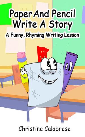 Paper And Pencil Write A Story: A Funny, Rhyming Writing Lesson ~ To Inspire, Entertain and Educate in the Writing Process For Kids Ages 4 to 11 Years ... by Christine Calabrese, John Calabrese, Stephen Rocktaschel