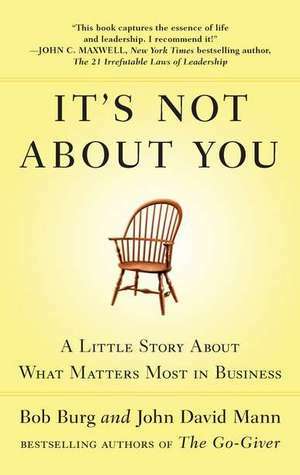 It's Not about You: A Little Story about What Matters Most in Business by John David Mann, Bob Burg