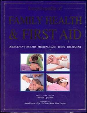 Encyclopedia of Family Health &amp; First Aid by Susan Lipscombe, Anita Kerwin-Nye, Trevor Rees, Ellen Dupont