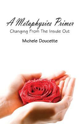 A Metaphysics Primer: Changing From the Inside Out by Michele Doucette