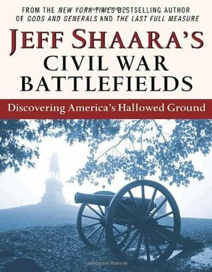 Civil War Battlefields: Discovering America's Hallowed Ground by Jeff Shaara