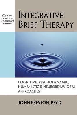 Integrative Brief Therapy: Cognitive, Psychodynamic, Humanistic and Neurobehavioral Approaches by John D. Preston