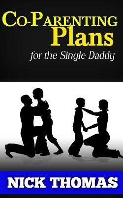 Co-Parenting Plans For The Single Daddy: The Ultimate Guide To Parenting Your Child With The Ex-Wife by Nick Thomas