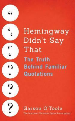 Hemingway Didn't Say That: The Truth Behind Familiar Quotations by Garson O'Toole